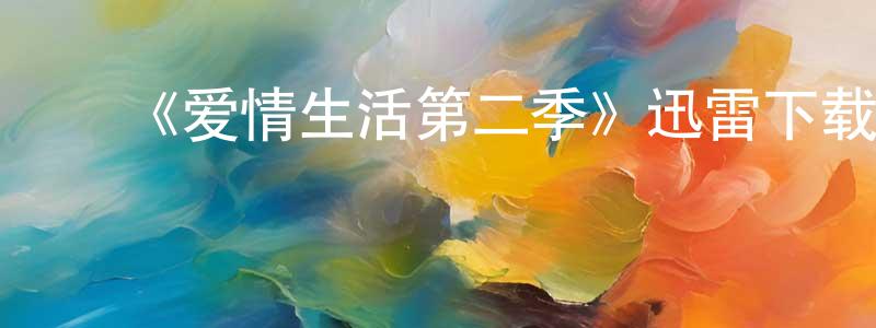 ﻿陈蓉梅发布﻿《爱情生活第二季》迅雷下载/在线观看-都市情感-美剧天堂